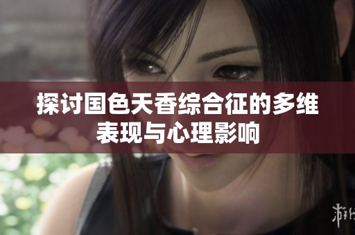 探讨国色天香综合征的多维表现与心理影响