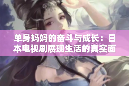 单身妈妈的奋斗与成长：日本电视剧展现生活的真实面貌