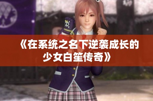 《在系统之名下逆袭成长的少女白笙传奇》