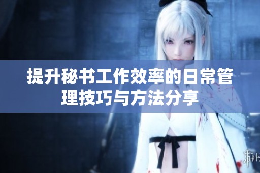 提升秘书工作效率的日常管理技巧与方法分享