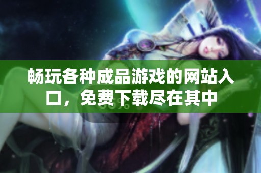 畅玩各种成品游戏的网站入口，免费下载尽在其中