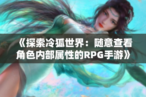 《探索冷狐世界：随意查看角色内部属性的RPG手游》