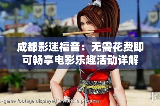 成都影迷福音：无需花费即可畅享电影乐趣活动详解