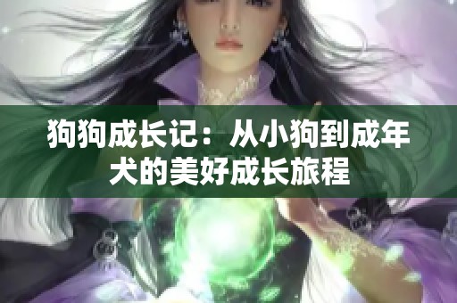 狗狗成长记：从小狗到成年犬的美好成长旅程