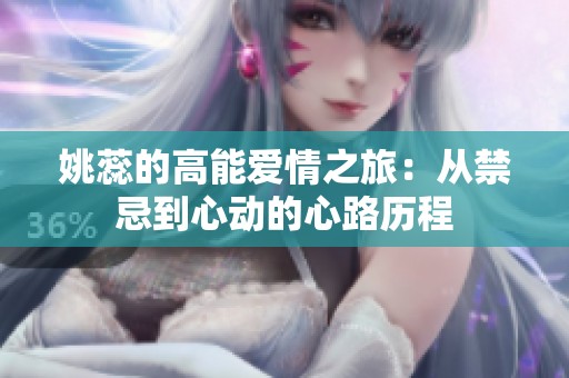 姚蕊的高能爱情之旅：从禁忌到心动的心路历程