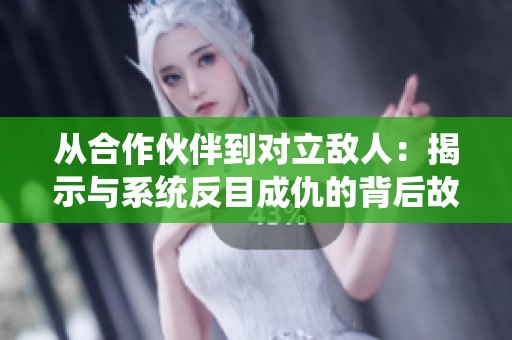 从合作伙伴到对立敌人：揭示与系统反目成仇的背后故事