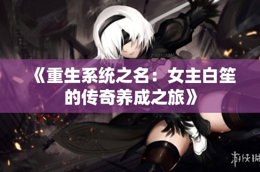 《重生系统之名：女主白笙的传奇养成之旅》