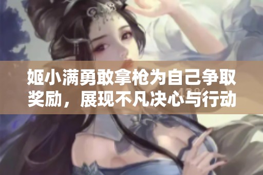 姬小满勇敢拿枪为自己争取奖励，展现不凡决心与行动力