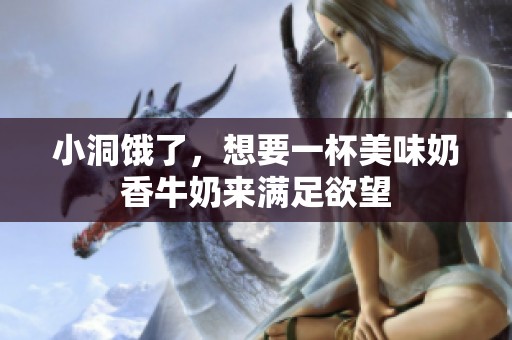 小洞饿了，想要一杯美味奶香牛奶来满足欲望