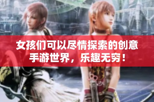 女孩们可以尽情探索的创意手游世界，乐趣无穷！