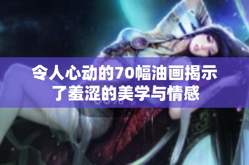 令人心动的70幅油画揭示了羞涩的美学与情感