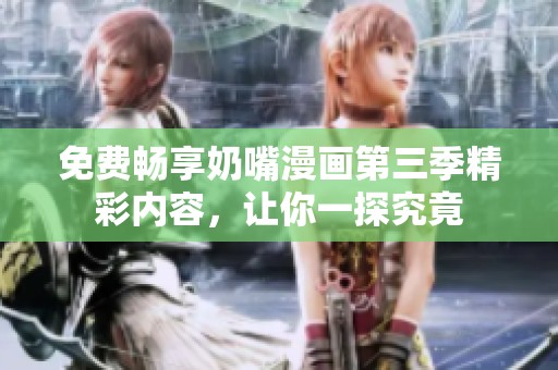 免费畅享奶嘴漫画第三季精彩内容，让你一探究竟
