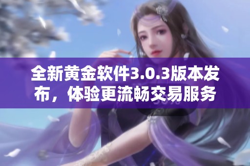 全新黄金软件3.0.3版本发布，体验更流畅交易服务