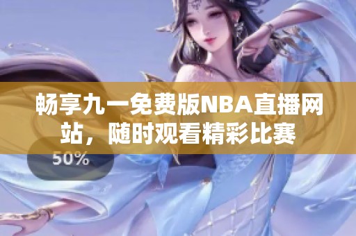 畅享九一免费版NBA直播网站，随时观看精彩比赛