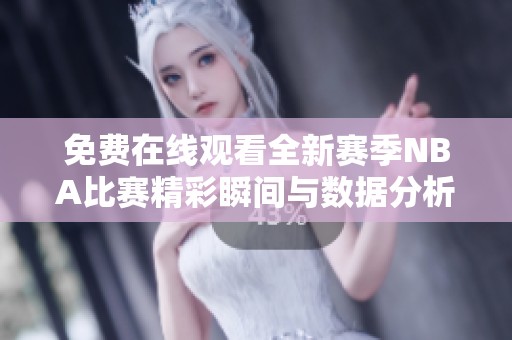 免费在线观看全新赛季NBA比赛精彩瞬间与数据分析