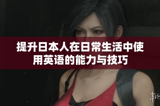 提升日本人在日常生活中使用英语的能力与技巧