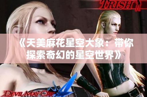 《天美麻花星空大象：带你探索奇幻的星空世界》