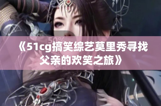 《51cg搞笑综艺莫里秀寻找父亲的欢笑之旅》