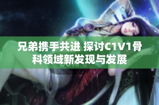 兄弟携手共进 探讨C1V1骨科领域新发现与发展