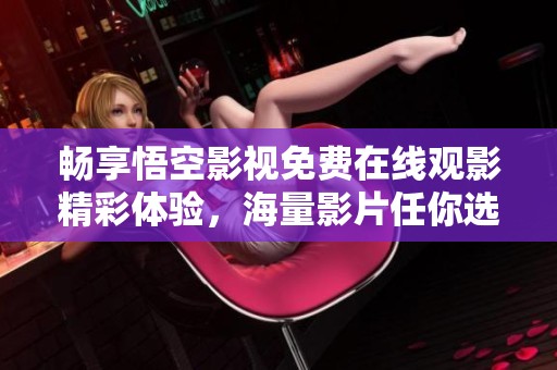 畅享悟空影视免费在线观影精彩体验，海量影片任你选择