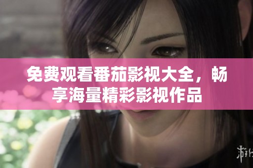 免费观看番茄影视大全，畅享海量精彩影视作品