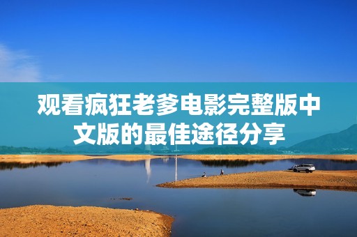 观看疯狂老爹电影完整版中文版的最佳途径分享