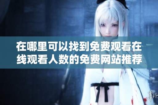 在哪里可以找到免费观看在线观看人数的免费网站推荐