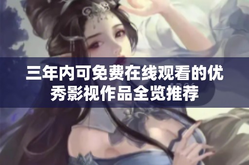 三年内可免费在线观看的优秀影视作品全览推荐