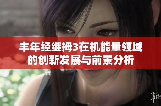 丰年经继拇3在机能量领域的创新发展与前景分析