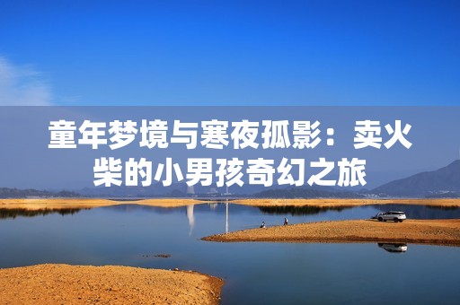 童年梦境与寒夜孤影：卖火柴的小男孩奇幻之旅