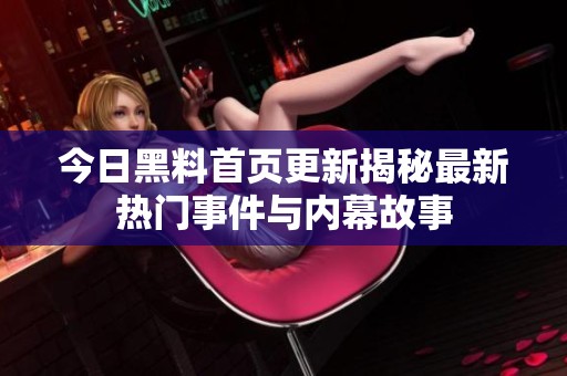 今日黑料首页更新揭秘最新热门事件与内幕故事