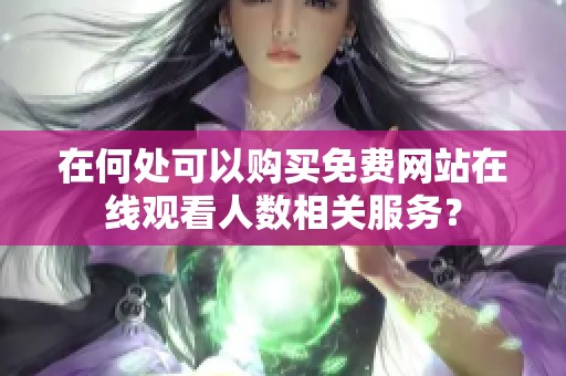 在何处可以购买免费网站在线观看人数相关服务？