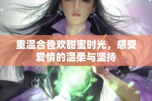 重温合卺欢甜蜜时光，感受爱情的温柔与坚持