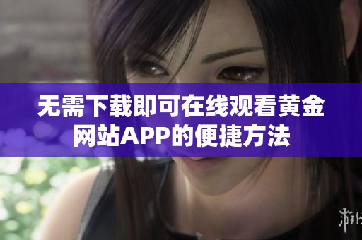 无需下载即可在线观看黄金网站APP的便捷方法
