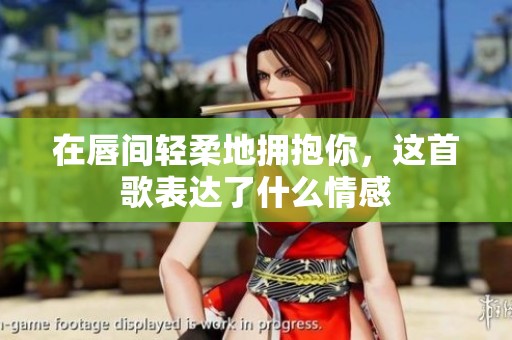 在唇间轻柔地拥抱你，这首歌表达了什么情感