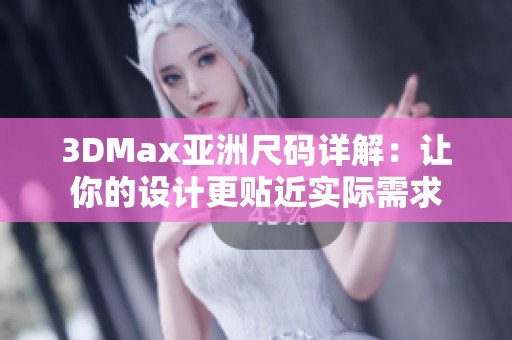 3DMax亚洲尺码详解：让你的设计更贴近实际需求