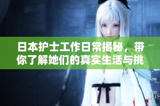 日本护士工作日常揭秘，带你了解她们的真实生活与挑战