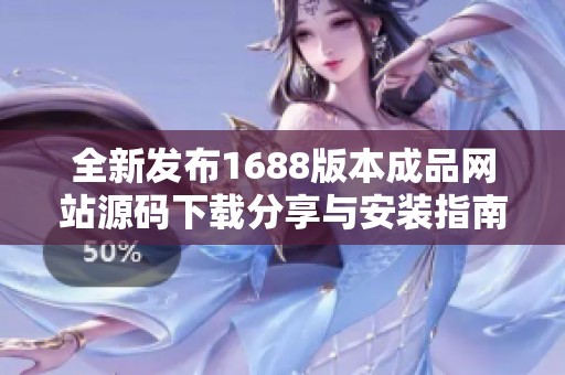 全新发布1688版本成品网站源码下载分享与安装指南