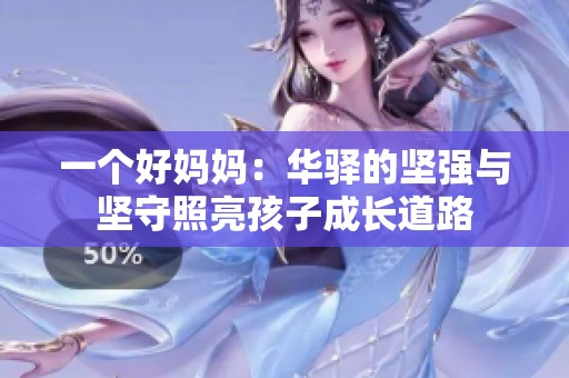 一个好妈妈：华驿的坚强与坚守照亮孩子成长道路