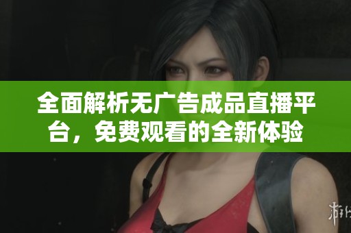 全面解析无广告成品直播平台，免费观看的全新体验
