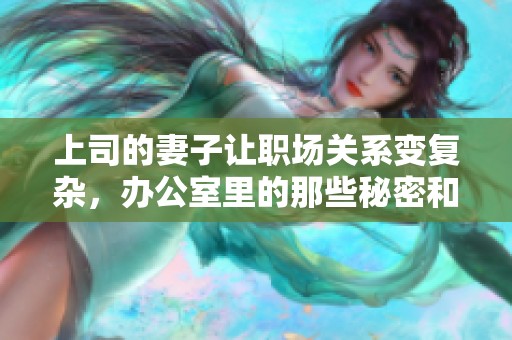 上司的妻子让职场关系变复杂，办公室里的那些秘密和故事