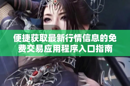 便捷获取最新行情信息的免费交易应用程序入口指南