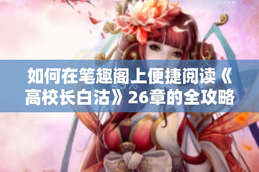 如何在笔趣阁上便捷阅读《高校长白沽》26章的全攻略
