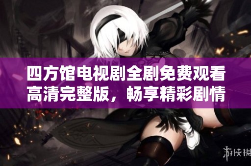 四方馆电视剧全剧免费观看高清完整版，畅享精彩剧情