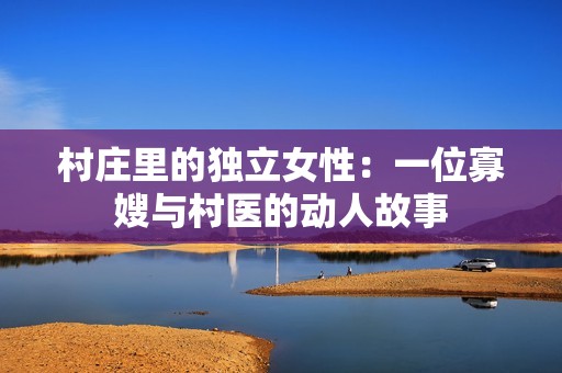 村庄里的独立女性：一位寡嫂与村医的动人故事