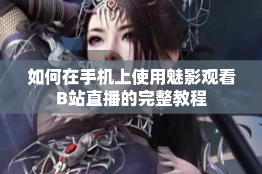 如何在手机上使用魅影观看B站直播的完整教程
