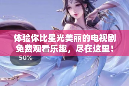 体验你比星光美丽的电视剧免费观看乐趣，尽在这里！