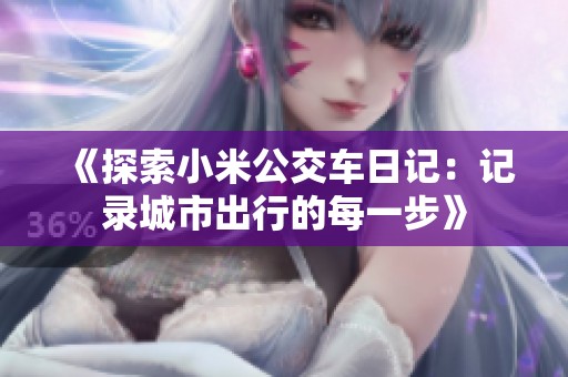 《探索小米公交车日记：记录城市出行的每一步》
