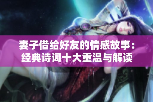 妻子借给好友的情感故事：经典诗词十大重温与解读