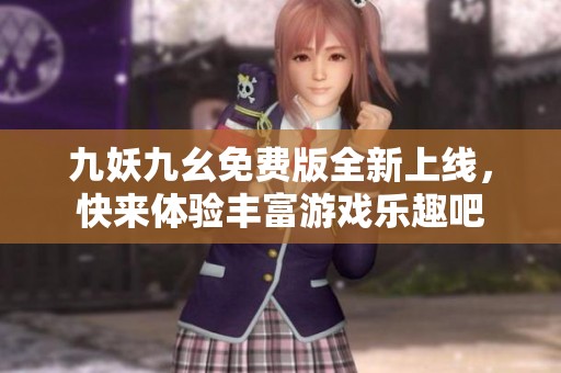 九妖九幺免费版全新上线，快来体验丰富游戏乐趣吧